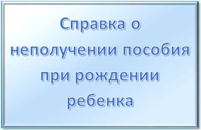 Справка о неполучении единовременного пособия при рождении